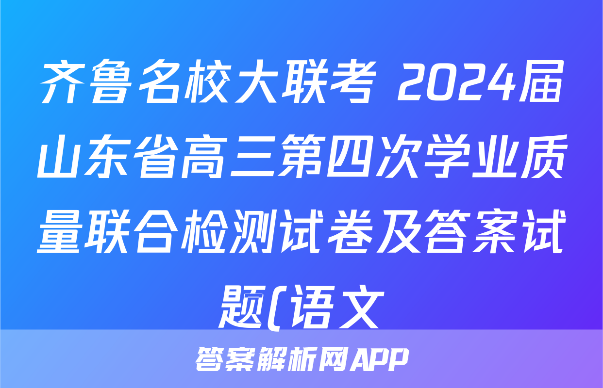 齐鲁名校大联考 2024届山东省高三第四次学业质量联合检测试卷及答案试题(语文)